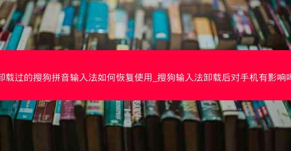 卸载过的搜狗拼音输入法如何恢复使用_搜狗输入法卸载后对手机有影响吗