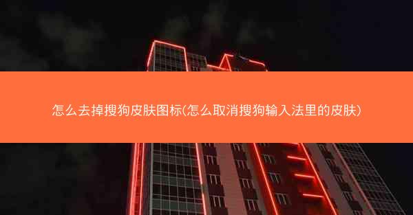 怎么去掉搜狗皮肤图标(怎么取消搜狗输入法里的皮肤)