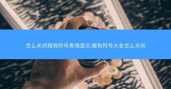 怎么关闭搜狗符号表情显示,搜狗符号大全怎么关闭