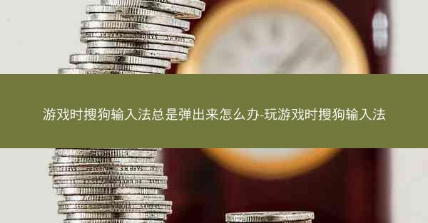 游戏时搜狗输入法总是弹出来怎么办-玩游戏时搜狗输入法