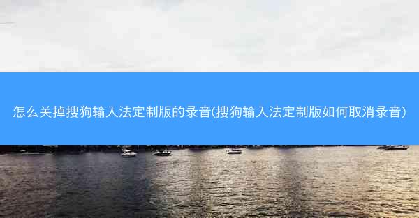 怎么关掉搜狗输入法定制版的录音(搜狗输入法定制版如何取消录音)