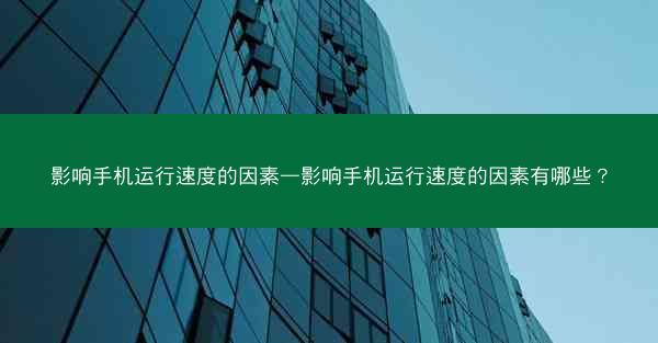 影响手机运行速度的因素—影响手机运行速度的因素有哪些?