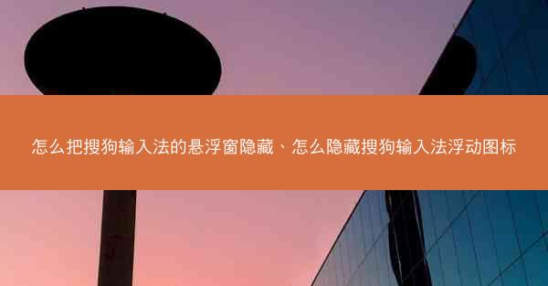 怎么把搜狗输入法的悬浮窗隐藏、怎么隐藏搜狗输入法浮动图标