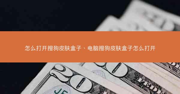 怎么打开搜狗皮肤盒子、电脑搜狗皮肤盒子怎么打开