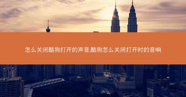 怎么关闭酷狗打开的声音,酷狗怎么关闭打开时的音响
