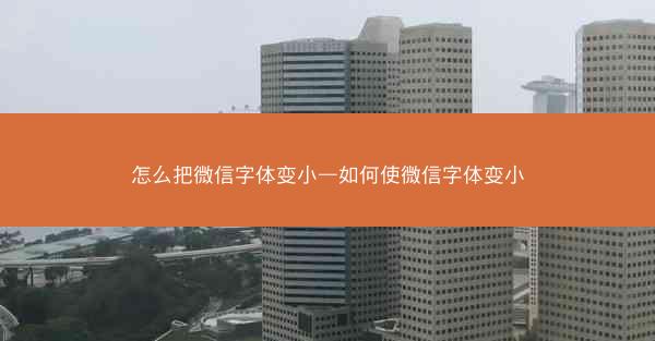 怎么把微信字体变小—如何使微信字体变小