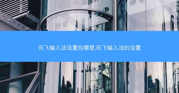 讯飞输入法设置在哪里,讯飞输入法的设置