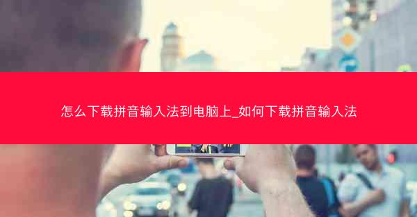 怎么下载拼音输入法到电脑上_如何下载拼音输入法