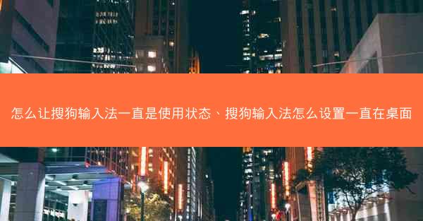 怎么让搜狗输入法一直是使用状态、搜狗输入法怎么设置一直在桌面