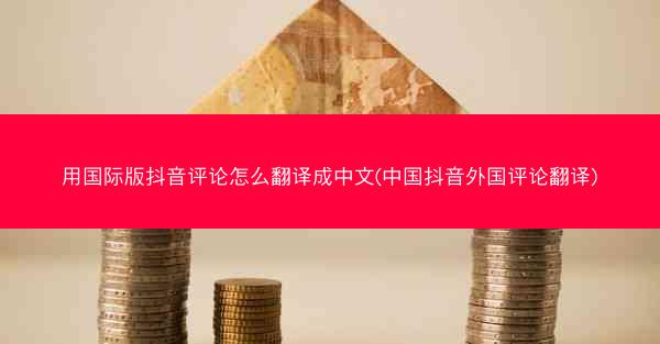 用国际版抖音评论怎么翻译成中文(中国抖音外国评论翻译)
