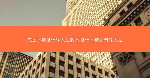 怎么下载微信输入法版本,微信下载拼音输入法