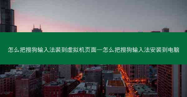 怎么把搜狗输入法装到虚拟机页面—怎么把搜狗输入法安装到电脑