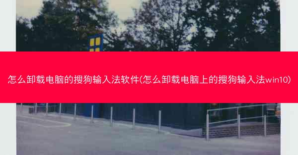 怎么卸载电脑的搜狗输入法软件(怎么卸载电脑上的搜狗输入法win10)