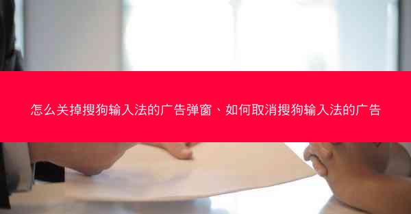 怎么关掉搜狗输入法的广告弹窗、如何取消搜狗输入法的广告