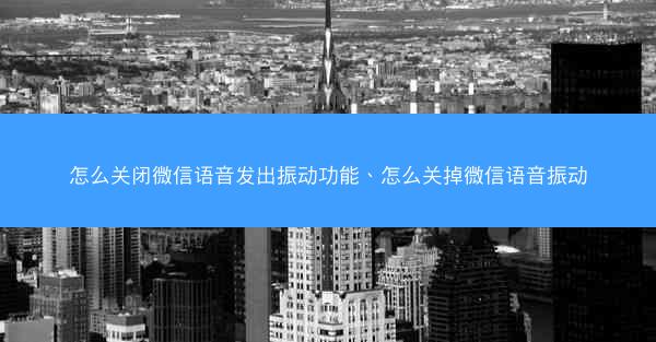怎么关闭微信语音发出振动功能、怎么关掉微信语音振动
