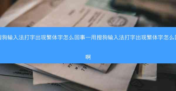 用搜狗输入法打字出现繁体字怎么回事—用搜狗输入法打字出现繁体字怎么回事啊