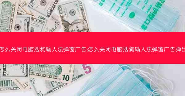 怎么关闭电脑搜狗输入法弹窗广告;怎么关闭电脑搜狗输入法弹窗广告弹出