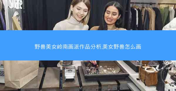野兽美女岭南画派作品分析,美女野兽怎么画