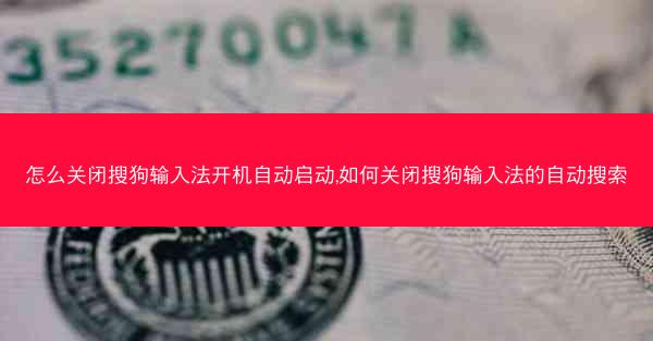 怎么关闭搜狗输入法开机自动启动,如何关闭搜狗输入法的自动搜索