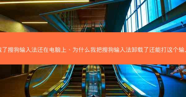 卸载了搜狗输入法还在电脑上、为什么我把搜狗输入法卸载了还能打这个输入法
