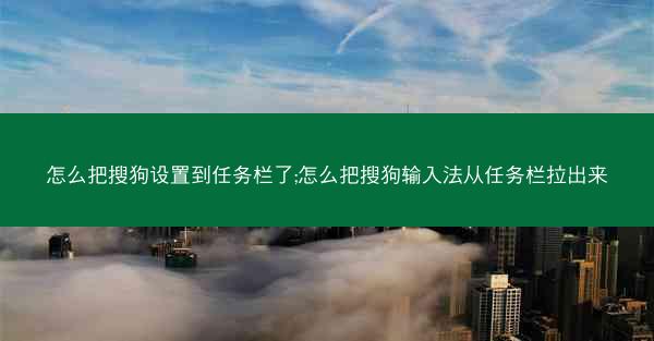 怎么把搜狗设置到任务栏了;怎么把搜狗输入法从任务栏拉出来