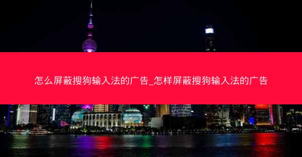 怎么屏蔽搜狗输入法的广告_怎样屏蔽搜狗输入法的广告