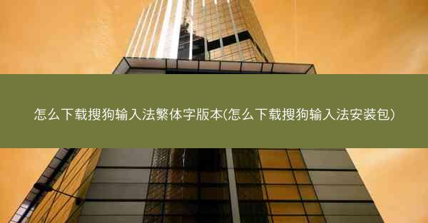 怎么下载搜狗输入法繁体字版本(怎么下载搜狗输入法安装包)