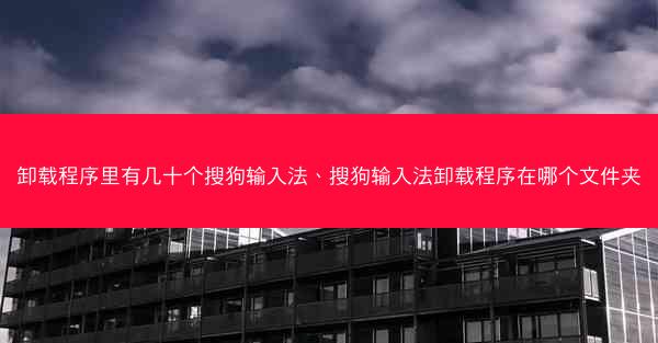 卸载程序里有几十个搜狗输入法、搜狗输入法卸载程序在哪个文件夹