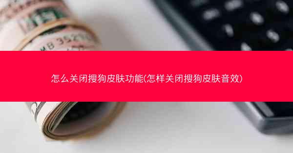 怎么关闭搜狗皮肤功能(怎样关闭搜狗皮肤音效)