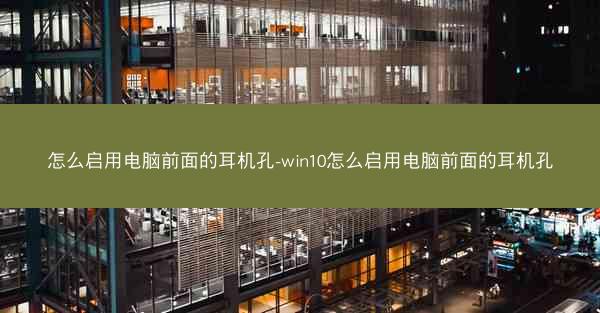 怎么启用电脑前面的耳机孔-win10怎么启用电脑前面的耳机孔