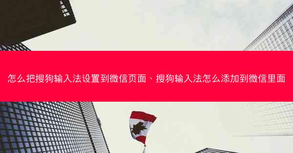 怎么把搜狗输入法设置到微信页面、搜狗输入法怎么添加到微信里面