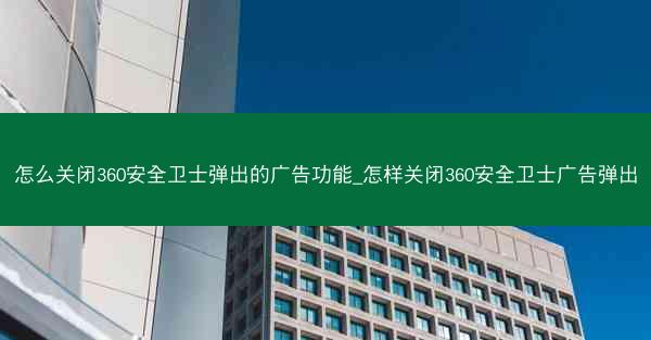 怎么关闭360安全卫士弹出的广告功能_怎样关闭360安全卫士广告弹出
