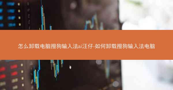 怎么卸载电脑搜狗输入法ai汪仔-如何卸载搜狗输入法电脑