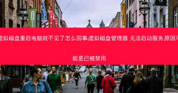 虚拟磁盘重启电脑就不见了怎么回事;虚拟磁盘管理器 无法启动服务,原因可能是已被禁用