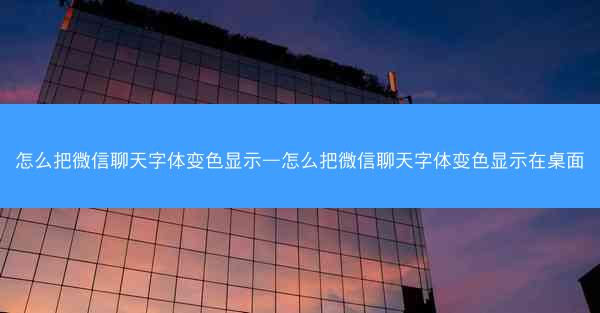 怎么把微信聊天字体变色显示—怎么把微信聊天字体变色显示在桌面