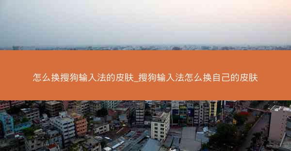 怎么换搜狗输入法的皮肤_搜狗输入法怎么换自己的皮肤