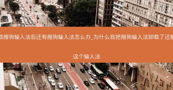 卸载搜狗输入法后还有搜狗输入法怎么办_为什么我把搜狗输入法卸载了还能打这个输入法