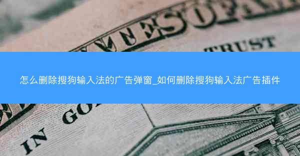 怎么删除搜狗输入法的广告弹窗_如何删除搜狗输入法广告插件