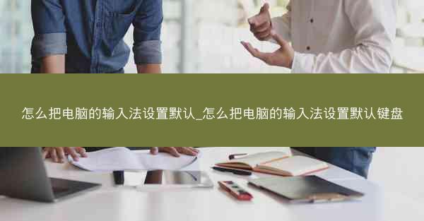 怎么把电脑的输入法设置默认_怎么把电脑的输入法设置默认键盘