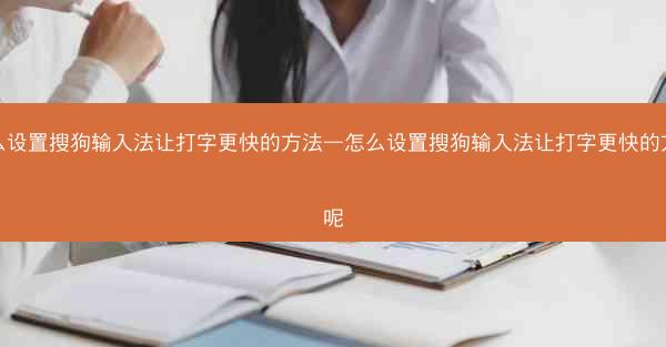 怎么设置搜狗输入法让打字更快的方法—怎么设置搜狗输入法让打字更快的方法呢
