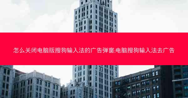 怎么关闭电脑版搜狗输入法的广告弹窗;电脑搜狗输入法去广告