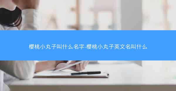 樱桃小丸子叫什么名字-樱桃小丸子英文名叫什么