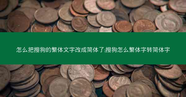 怎么把搜狗的繁体文字改成简体了;搜狗怎么繁体字转简体字