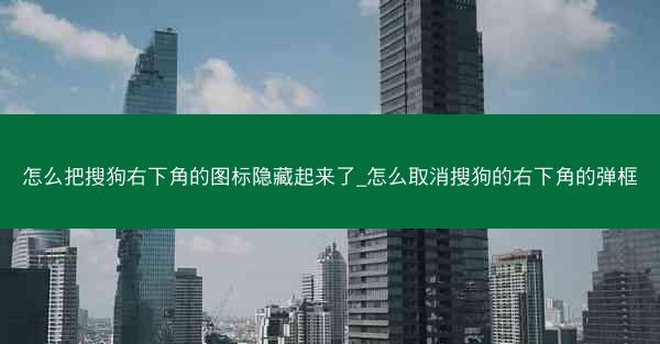 怎么把搜狗右下角的图标隐藏起来了_怎么取消搜狗的右下角的弹框