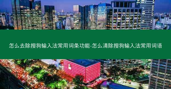 怎么去除搜狗输入法常用词条功能-怎么清除搜狗输入法常用词语