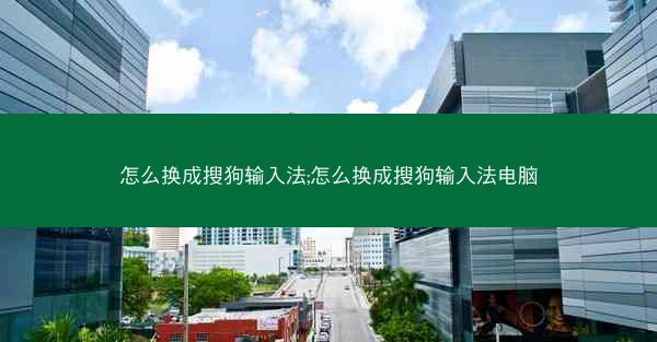 怎么换成搜狗输入法;怎么换成搜狗输入法电脑