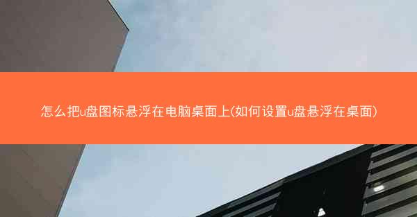 怎么把u盘图标悬浮在电脑桌面上(如何设置u盘悬浮在桌面)