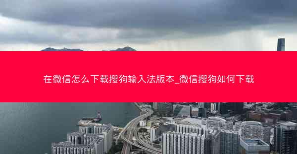 在微信怎么下载搜狗输入法版本_微信搜狗如何下载