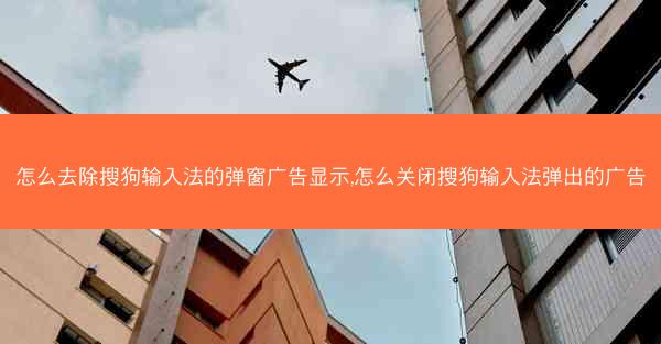 怎么去除搜狗输入法的弹窗广告显示,怎么关闭搜狗输入法弹出的广告