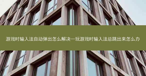 游戏时输入法自动弹出怎么解决—玩游戏时输入法总跳出来怎么办